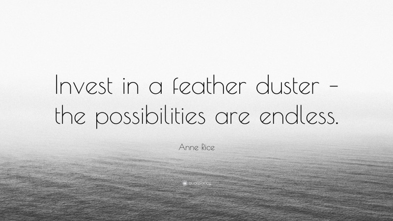 Anne Rice Quote: “Invest in a feather duster – the possibilities are endless.”