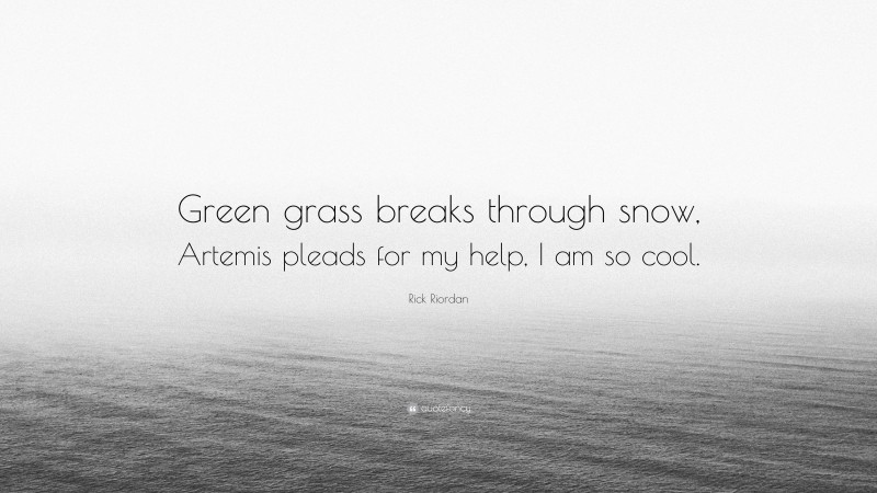 Rick Riordan Quote: “Green grass breaks through snow, Artemis pleads for my help, I am so cool.”