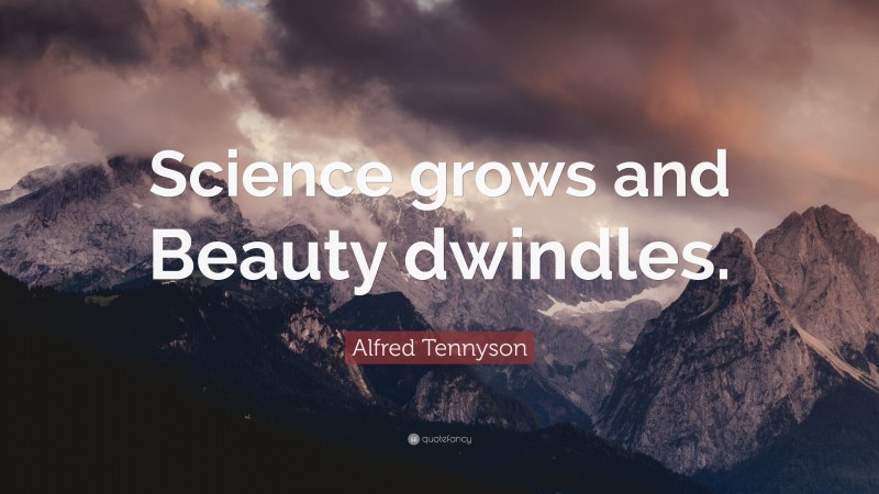 Alfred Tennyson Quote: “Science grows and Beauty dwindles.”