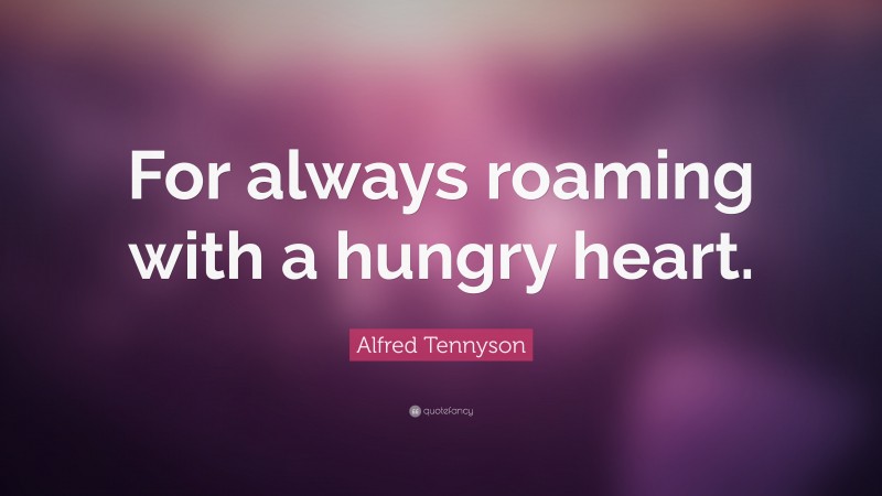 Alfred Tennyson Quote: “For always roaming with a hungry heart.”