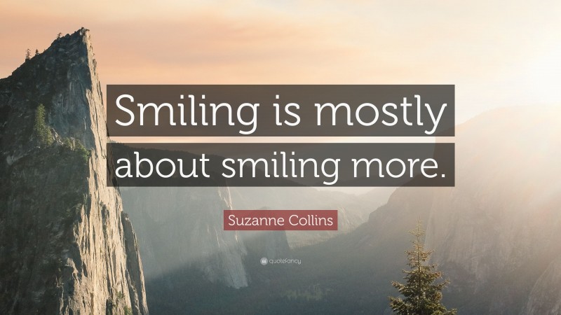 Suzanne Collins Quote: “Smiling is mostly about smiling more.”