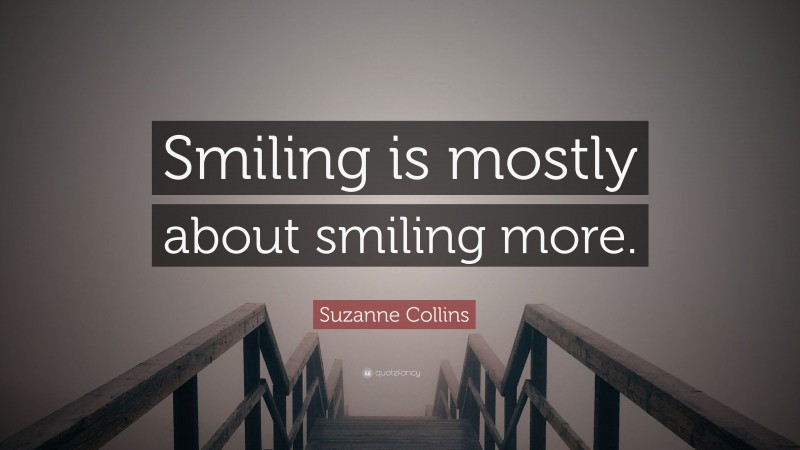 Suzanne Collins Quote: “Smiling is mostly about smiling more.”