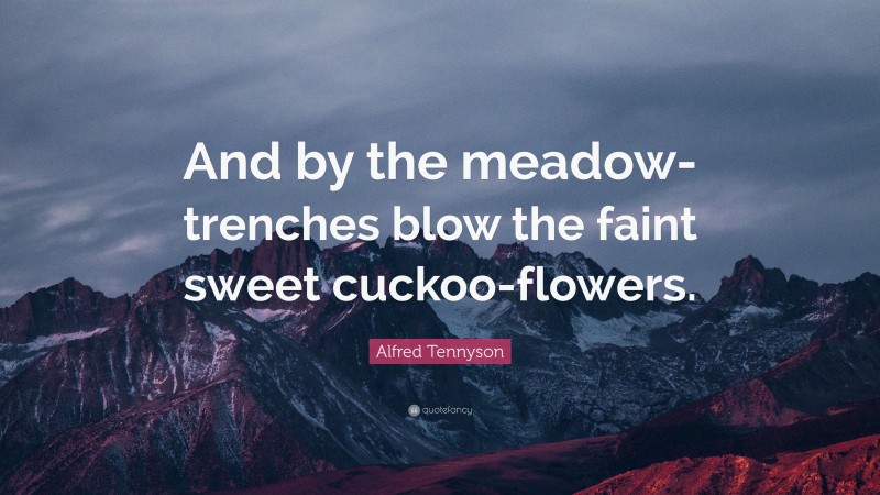 Alfred Tennyson Quote: “And by the meadow-trenches blow the faint sweet cuckoo-flowers.”