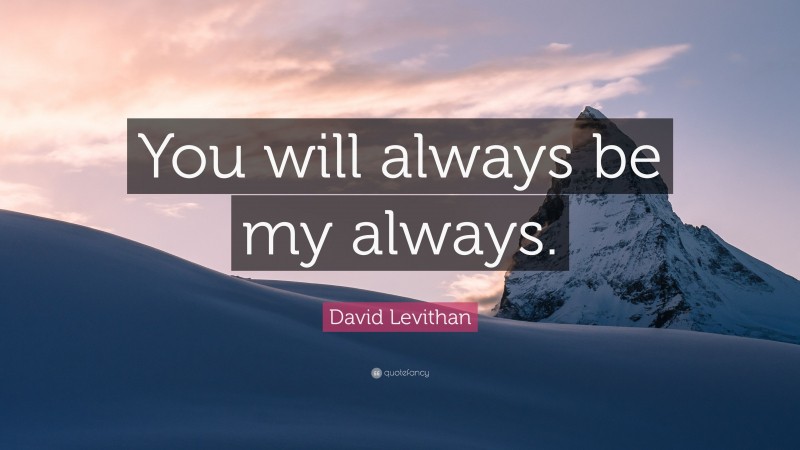 David Levithan Quote: “You will always be my always.”