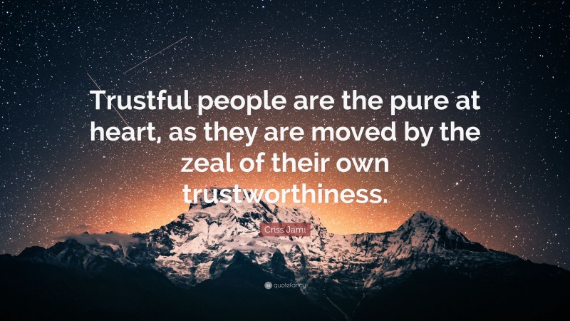 Criss Jami Quote: “Trustful people are the pure at heart, as they are moved by the zeal of their own trustworthiness.”