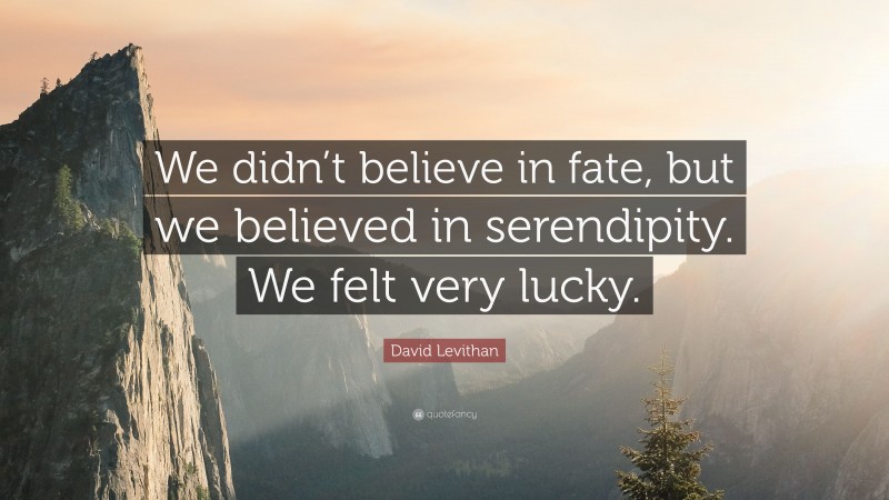 David Levithan Quote: “We didn’t believe in fate, but we believed in serendipity. We felt very lucky.”