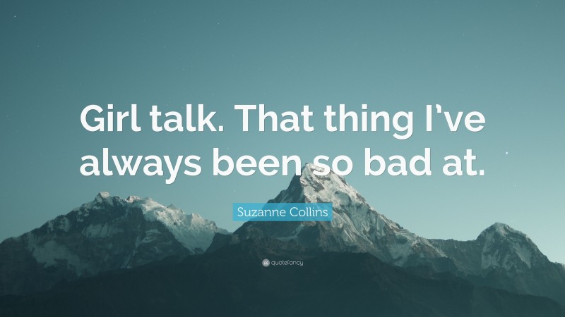 Suzanne Collins Quote: “Girl talk. That thing I’ve always been so bad at.”