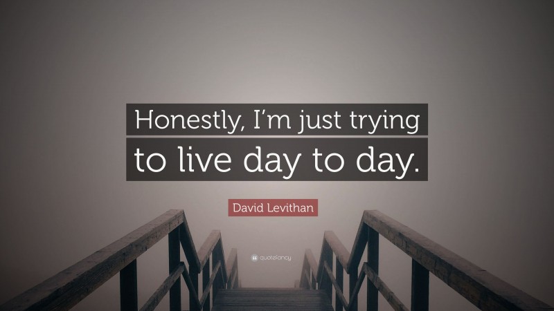 David Levithan Quote: “Honestly, I’m just trying to live day to day.”