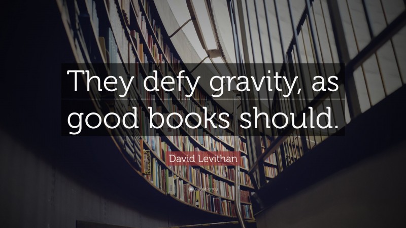 David Levithan Quote: “They defy gravity, as good books should.”