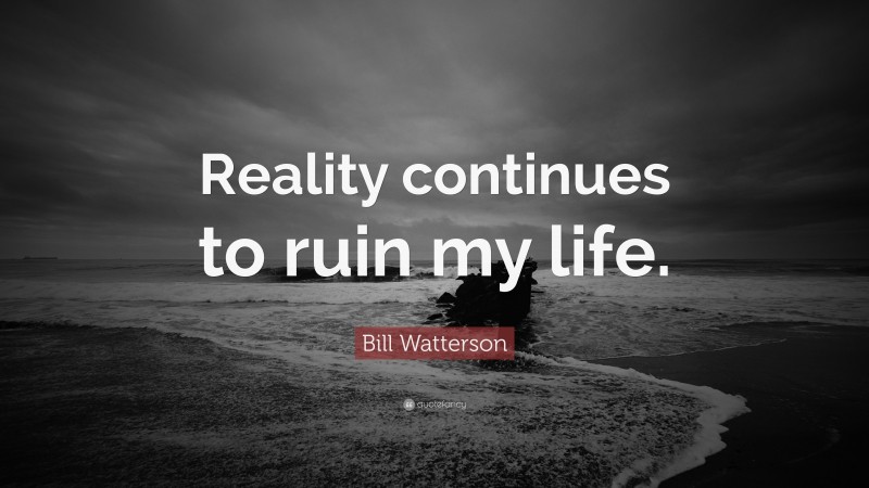 Bill Watterson Quote: “Reality continues to ruin my life.”