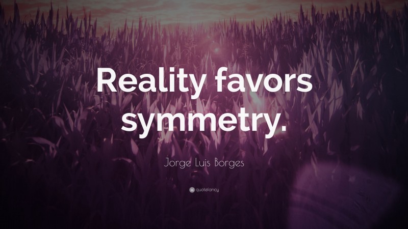 Jorge Luis Borges Quote: “Reality favors symmetry.”