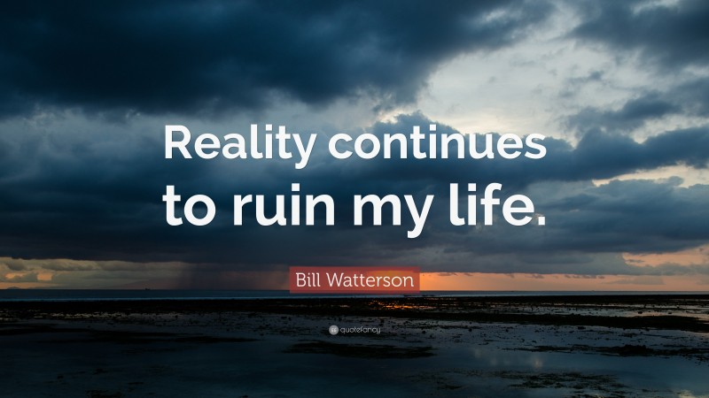 Bill Watterson Quote: “Reality continues to ruin my life.”