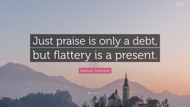 Samuel Johnson Quote: “Just praise is only a debt, but flattery is a present.”