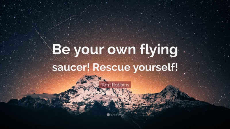 Tom Robbins Quote: “Be your own flying saucer! Rescue yourself!”