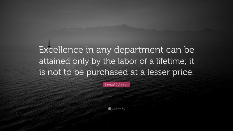 Samuel Johnson Quote: “Excellence in any department can be attained only by the labor of a lifetime; it is not to be purchased at a lesser price.”
