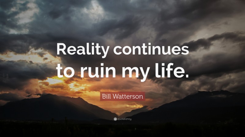 Bill Watterson Quote: “Reality continues to ruin my life.”