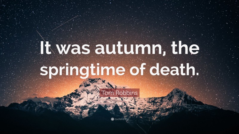 Tom Robbins Quote: “It was autumn, the springtime of death.”