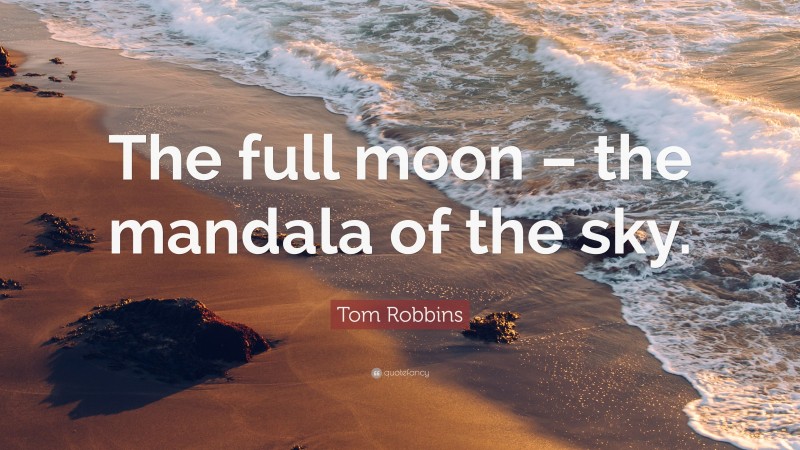Tom Robbins Quote: “The full moon – the mandala of the sky.”