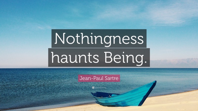 Jean-Paul Sartre Quote: “Nothingness haunts Being.”