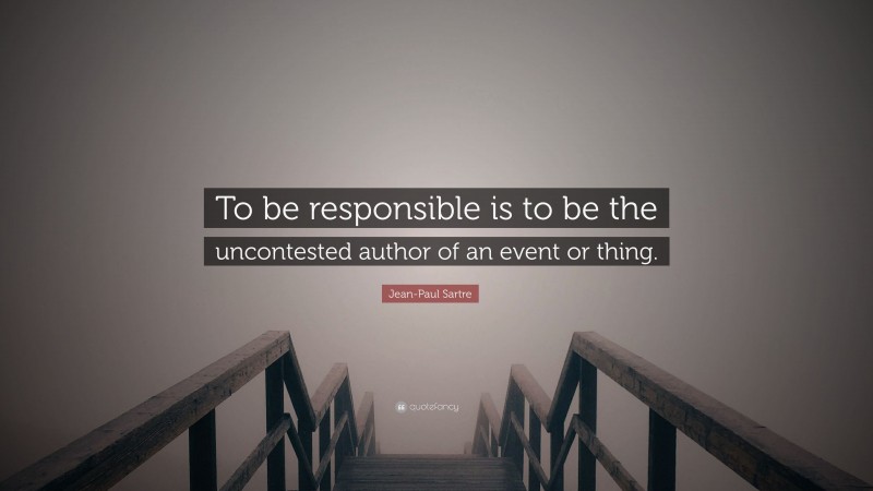 Jean-Paul Sartre Quote: “To be responsible is to be the uncontested author of an event or thing.”