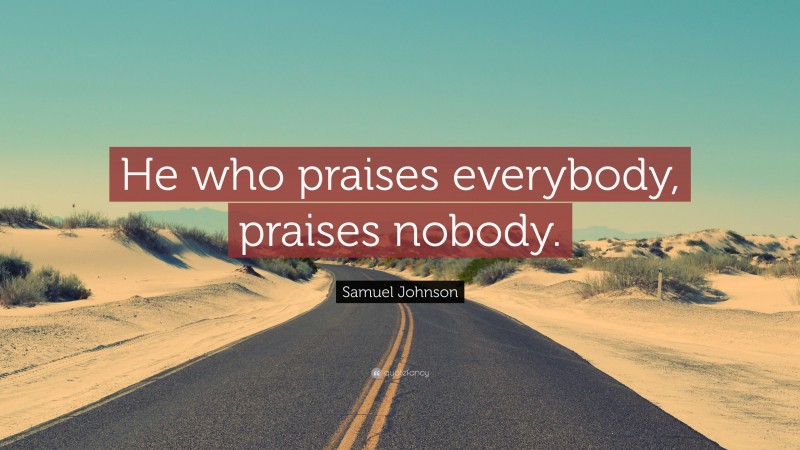 Samuel Johnson Quote: “He who praises everybody, praises nobody.”