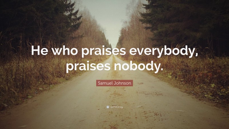 Samuel Johnson Quote: “He who praises everybody, praises nobody.”