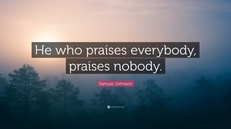 Samuel Johnson Quote: “He who praises everybody, praises nobody.”