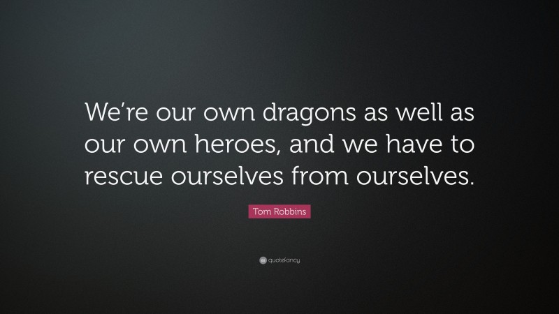 Tom Robbins Quote: “We’re our own dragons as well as our own heroes, and we have to rescue ourselves from ourselves.”