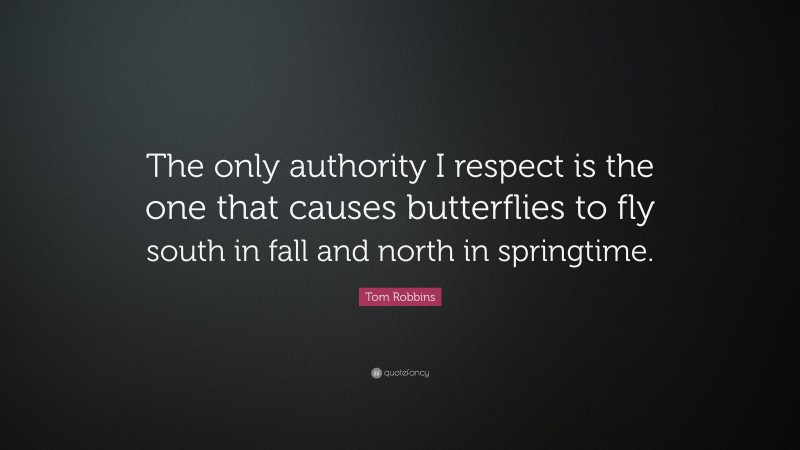 Tom Robbins Quote: “The only authority I respect is the one that causes butterflies to fly south in fall and north in springtime.”