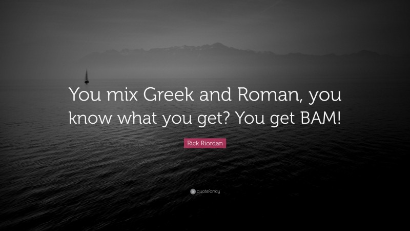 Rick Riordan Quote: “You mix Greek and Roman, you know what you get? You get BAM!”