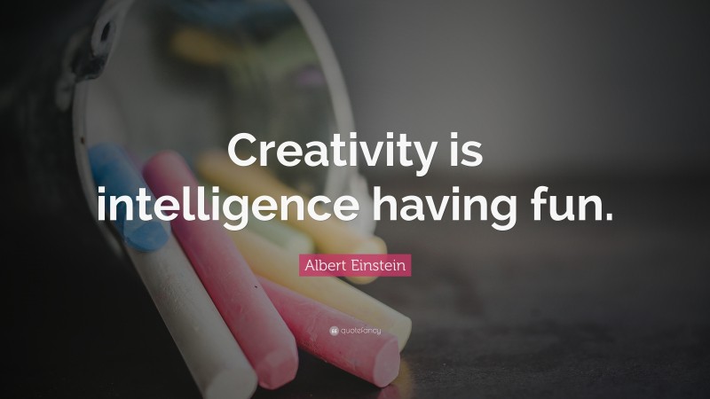 Albert Einstein Quote: “Creativity is intelligence having fun.”