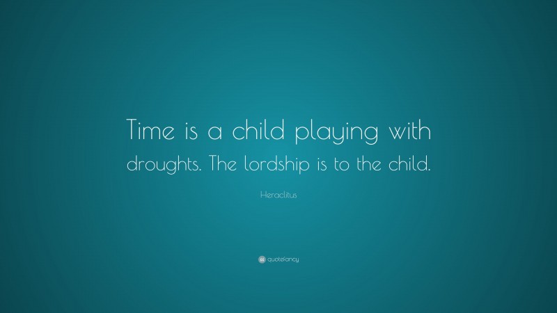 Heraclitus Quote: “Time is a child playing with droughts. The lordship is to the child.”