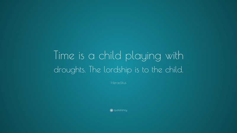 Heraclitus Quote: “Time is a child playing with droughts. The lordship is to the child.”