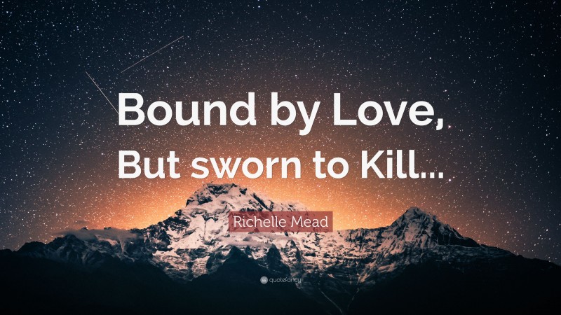 Richelle Mead Quote: “Bound by Love, But sworn to Kill...”