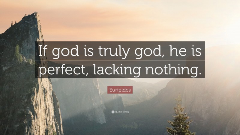 Euripides Quote: “If god is truly god, he is perfect, lacking nothing.”