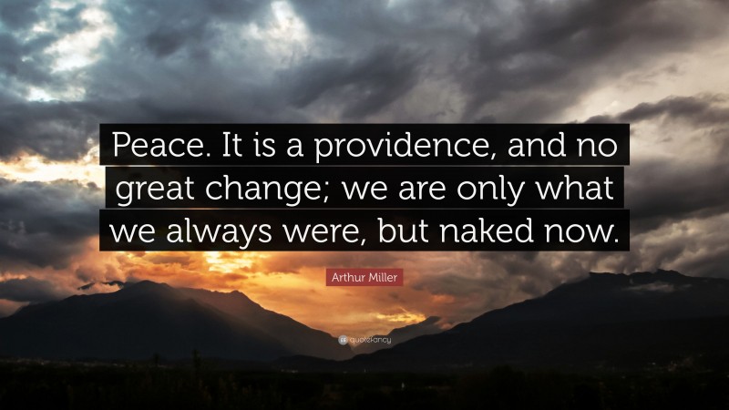 Arthur Miller Quote: “Peace. It is a providence, and no great change; we are only what we always were, but naked now.”
