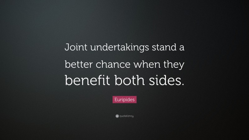 Euripides Quote: “Joint undertakings stand a better chance when they benefit both sides.”