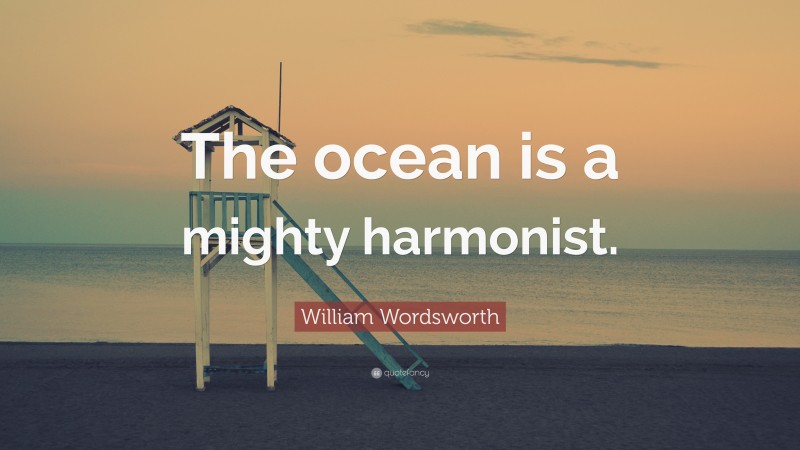 William Wordsworth Quote: “The ocean is a mighty harmonist.”