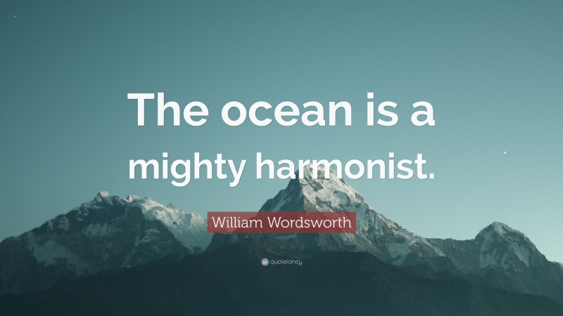 William Wordsworth Quote: “The ocean is a mighty harmonist.”