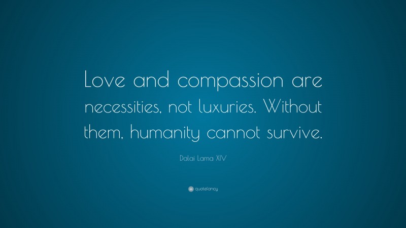 Dalai Lama XIV Quote: “Love and compassion are necessities, not ...