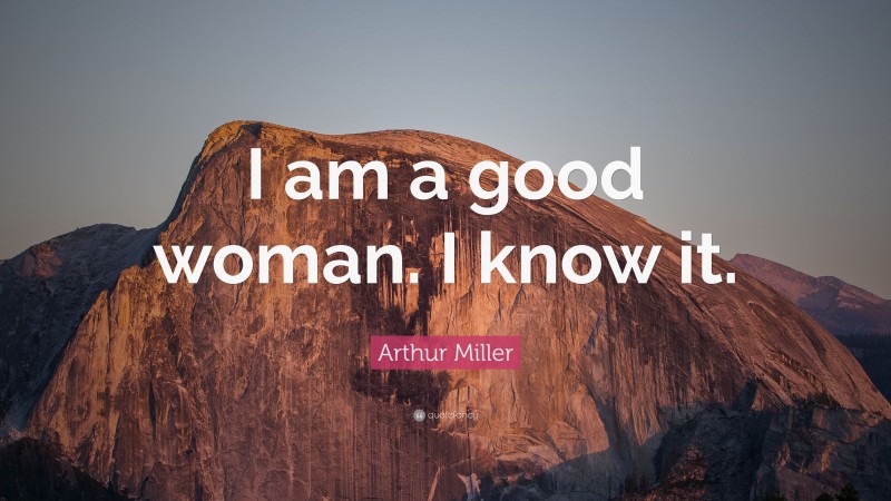 Arthur Miller Quote: “I am a good woman. I know it.”
