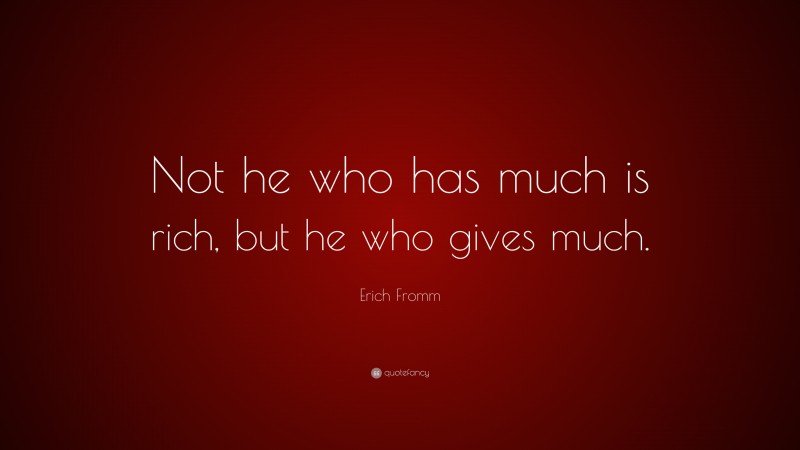 Erich Fromm Quote: “Not he who has much is rich, but he who gives much.”