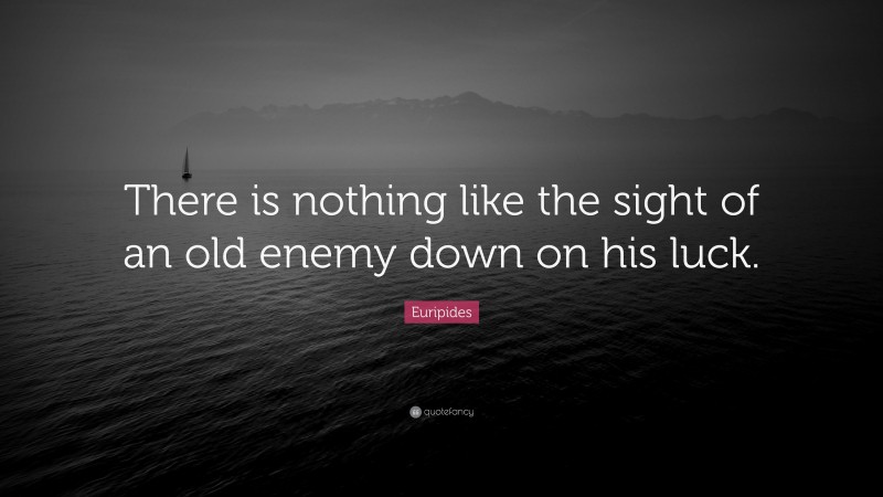 Euripides Quote: “There is nothing like the sight of an old enemy down ...