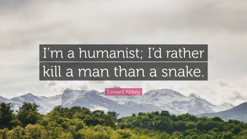 Edward Abbey Quote: “I’m a humanist; I’d rather kill a man than a snake.”