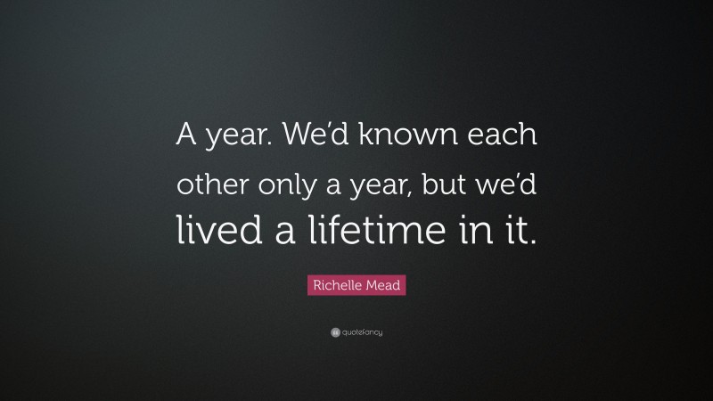 Richelle Mead Quote: “A year. We’d known each other only a year, but we’d lived a lifetime in it.”