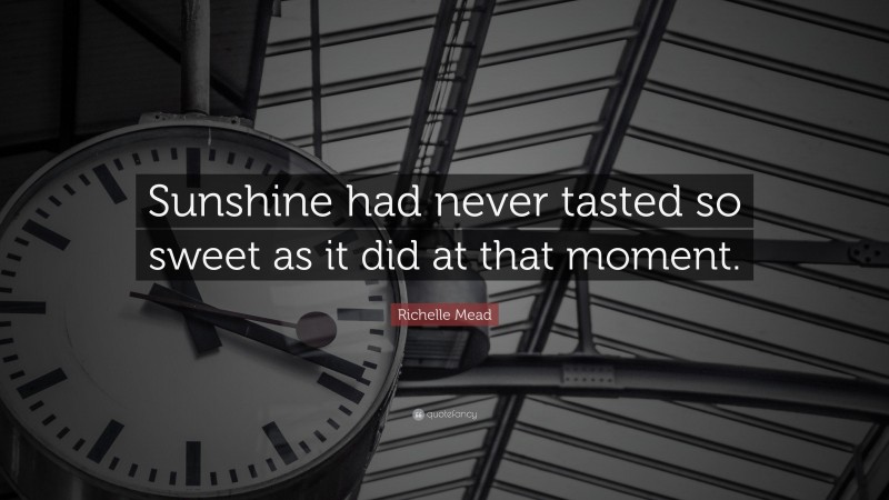 Richelle Mead Quote: “Sunshine had never tasted so sweet as it did at that moment.”