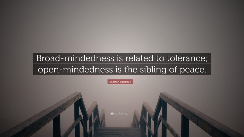 Salman Rushdie Quote: “Broad-mindedness is related to tolerance; open-mindedness is the sibling of peace.”