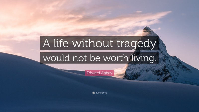 Edward Abbey Quote: “A life without tragedy would not be worth living.”