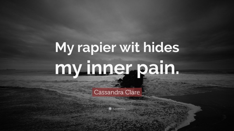 Cassandra Clare Quote: “My rapier wit hides my inner pain.”