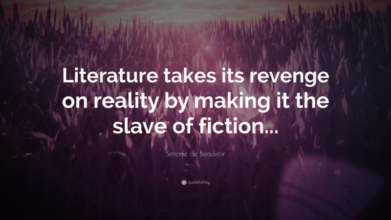 Simone de Beauvoir Quote: “Literature takes its revenge on reality by making it the slave of fiction...”